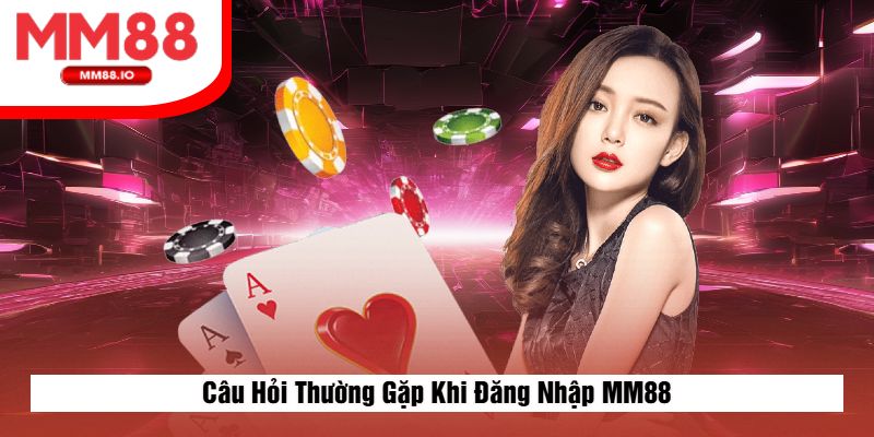 Câu Hỏi Thường Gặp Khi Đăng Nhập MM88